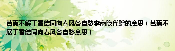 芭蕉不解丁香结同向春风各自愁李商隐代赠的意思（芭蕉不展丁香结同向春风各自愁意思）