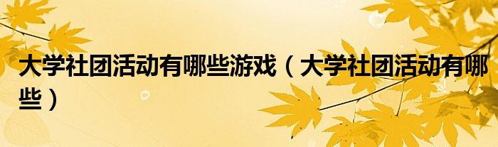 大学社团活动有哪些游戏（大学社团活动有哪些）