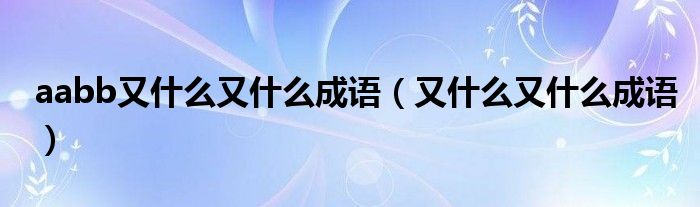 aabb又什么又什么成语（又什么又什么成语）