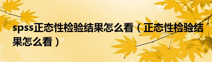 spss正态性检验结果怎么看（正态性检验结果怎么看）