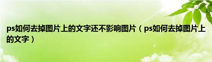 ps如何去掉图片上的文字还不影响图片（ps如何去掉图片上的文字）
