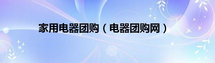 家用电器团购（电器团购网）