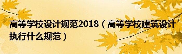 高等学校设计规范2018（高等学校建筑设计执行什么规范）