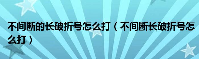 不间断的长破折号怎么打（不间断长破折号怎么打）