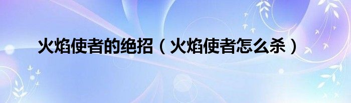 火焰使者的绝招（火焰使者怎么杀）