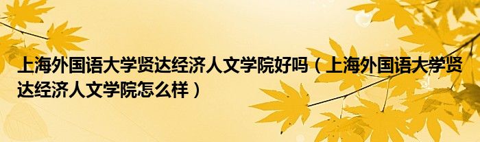上海外国语大学贤达经济人文学院好吗（上海外国语大学贤达经济人文学院怎么样）