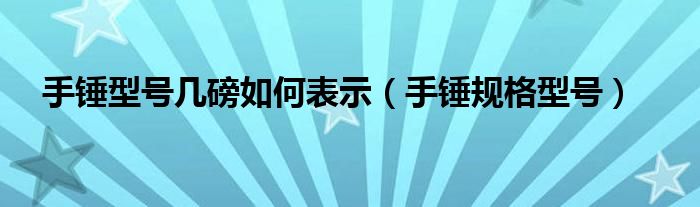 手锤型号几磅如何表示（手锤规格型号）