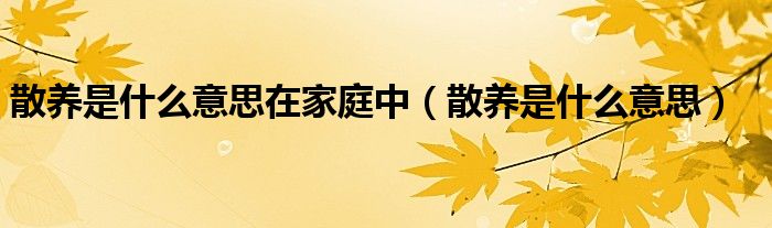散养是什么意思在家庭中（散养是什么意思）