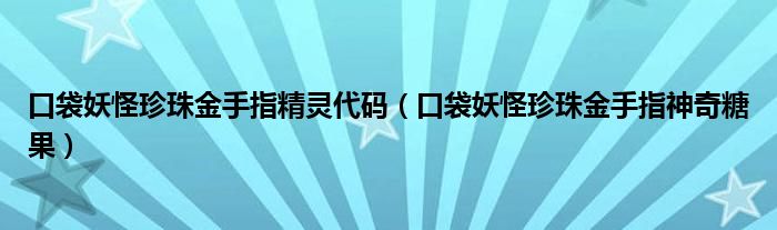 口袋妖怪珍珠金手指精灵代码（口袋妖怪珍珠金手指神奇糖果）