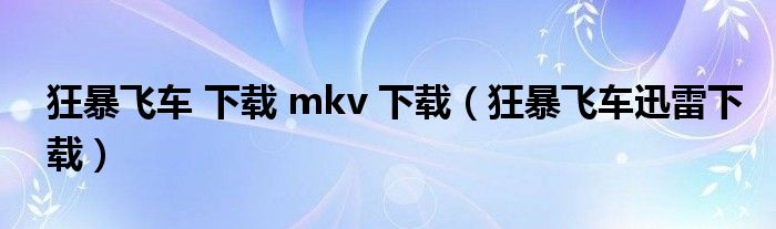 狂暴飞车 下载 mkv 下载（狂暴飞车迅雷下载）