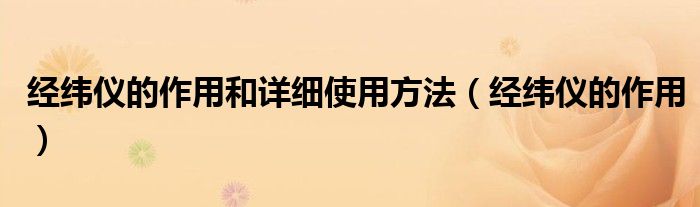 经纬仪的作用和详细使用方法（经纬仪的作用）