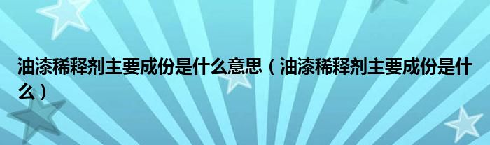 油漆稀释剂主要成份是什么意思（油漆稀释剂主要成份是什么）