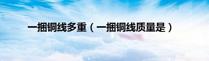 一捆铜线多重（一捆铜线质量是）