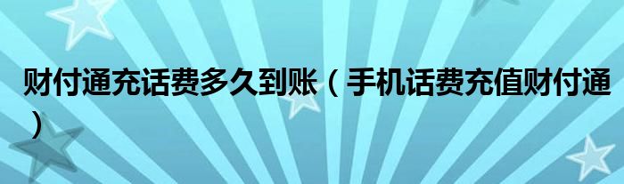 财付通充话费多久到账（手机话费充值财付通）