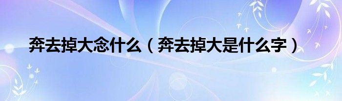奔去掉大念什么（奔去掉大是什么字）