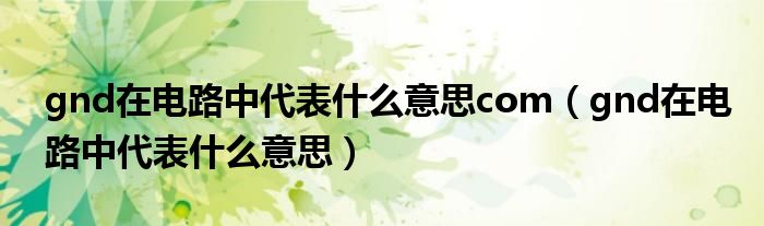 gnd在电路中代表什么意思com（gnd在电路中代表什么意思）