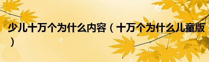少儿十万个为什么内容（十万个为什么儿童版）