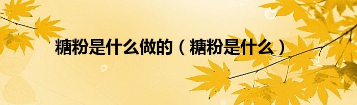 糖粉是什么做的（糖粉是什么）