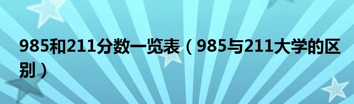 985和211分数一览表（985与211大学的区别）