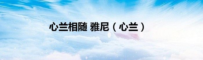 心兰相随 雅尼（心兰）