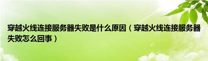 穿越火线连接服务器失败是什么原因（穿越火线连接服务器失败怎么回事）