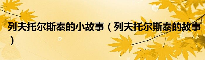 列夫托尔斯泰的小故事（列夫托尔斯泰的故事）