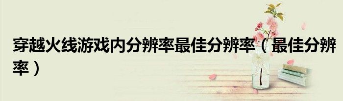 穿越火线游戏内分辨率最佳分辨率（最佳分辨率）