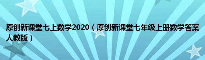 原创新课堂七上数学2020（原创新课堂七年级上册数学答案人教版）