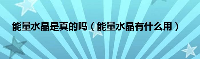 能量水晶是真的吗（能量水晶有什么用）