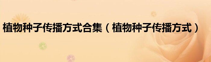 植物种子传播方式合集（植物种子传播方式）