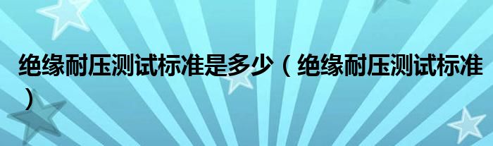 绝缘耐压测试标准是多少（绝缘耐压测试标准）