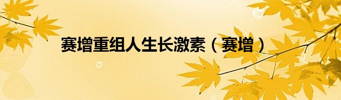 赛增重组人生长激素（赛增）