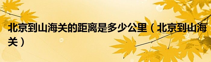 北京到山海关的距离是多少公里（北京到山海关）