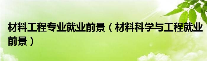 材料工程专业就业前景（材料科学与工程就业前景）