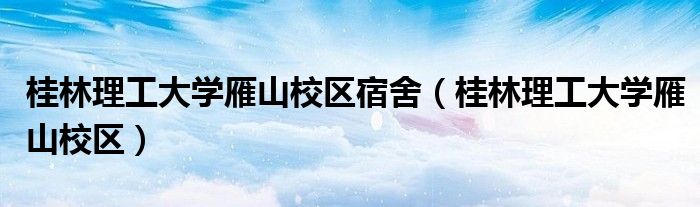 桂林理工大学雁山校区宿舍（桂林理工大学雁山校区）
