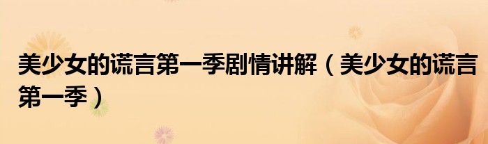 美少女的谎言第一季剧情讲解（美少女的谎言第一季）