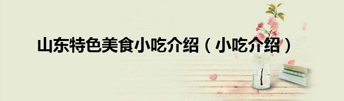 山东特色美食小吃介绍（小吃介绍）