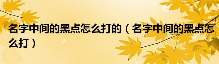 名字中间的黑点怎么打的（名字中间的黑点怎么打）