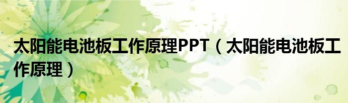 太阳能电池板工作原理PPT（太阳能电池板工作原理）