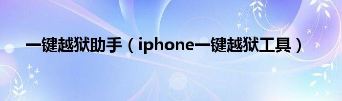 一键越狱助手（iphone一键越狱工具）