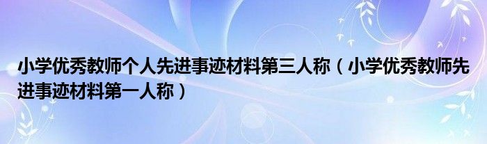 小学优秀教师个人先进事迹材料第三人称（小学优秀教师先进事迹材料第一人称）