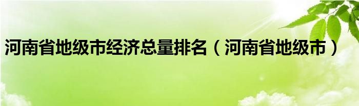 河南省地级市经济总量排名（河南省地级市）