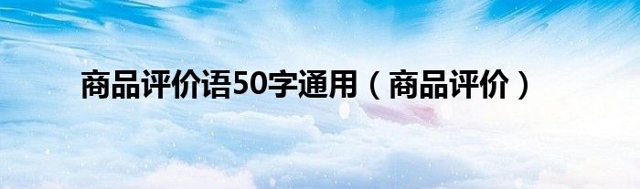 商品评价语50字通用（商品评价）