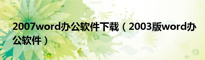 2007word办公软件下载（2003版word办公软件）