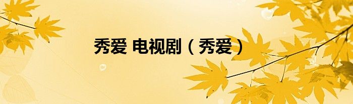 秀爱 电视剧（秀爱）