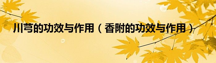川芎的功效与作用（香附的功效与作用）