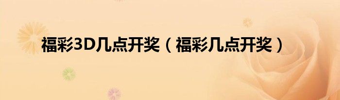 福彩3D几点开奖（福彩几点开奖）