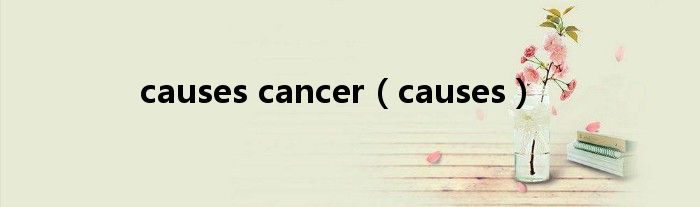 causes cancer（causes）