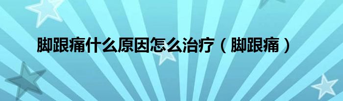 脚跟痛什么原因怎么治疗（脚跟痛）