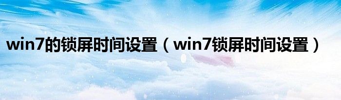 win7的锁屏时间设置（win7锁屏时间设置）